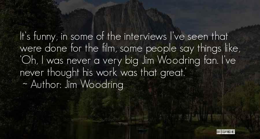 Jim Woodring Quotes: It's Funny, In Some Of The Interviews I've Seen That Were Done For The Film, Some People Say Things Like,