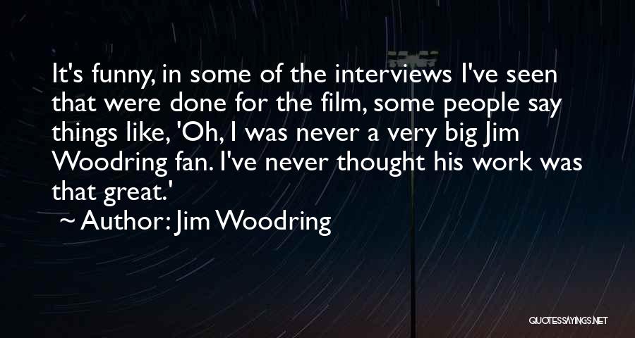 Jim Woodring Quotes: It's Funny, In Some Of The Interviews I've Seen That Were Done For The Film, Some People Say Things Like,