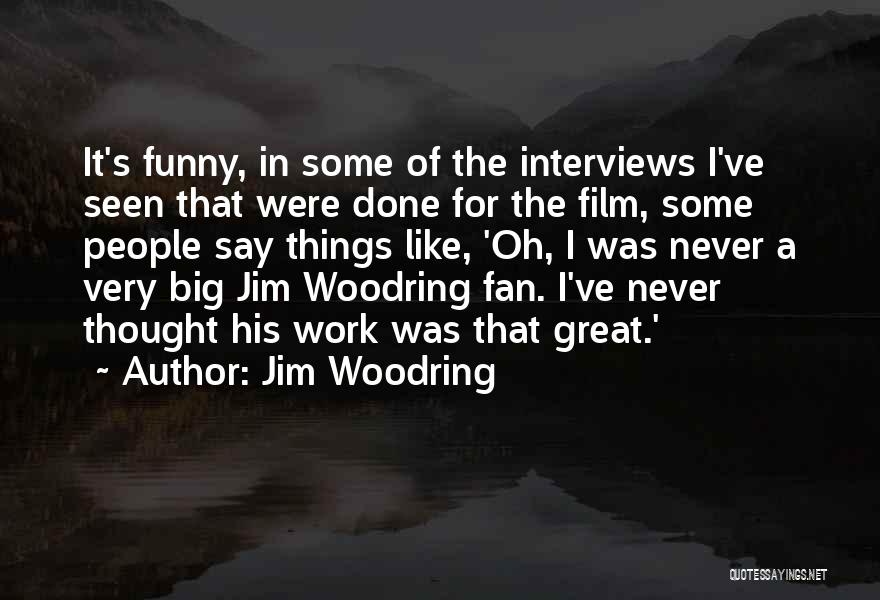 Jim Woodring Quotes: It's Funny, In Some Of The Interviews I've Seen That Were Done For The Film, Some People Say Things Like,