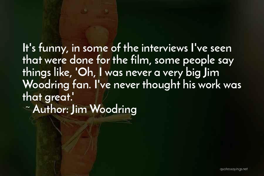 Jim Woodring Quotes: It's Funny, In Some Of The Interviews I've Seen That Were Done For The Film, Some People Say Things Like,
