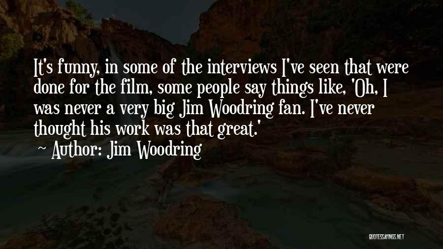 Jim Woodring Quotes: It's Funny, In Some Of The Interviews I've Seen That Were Done For The Film, Some People Say Things Like,