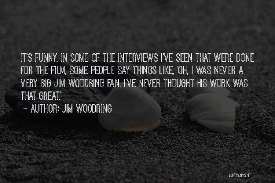 Jim Woodring Quotes: It's Funny, In Some Of The Interviews I've Seen That Were Done For The Film, Some People Say Things Like,