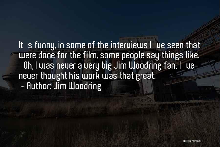 Jim Woodring Quotes: It's Funny, In Some Of The Interviews I've Seen That Were Done For The Film, Some People Say Things Like,