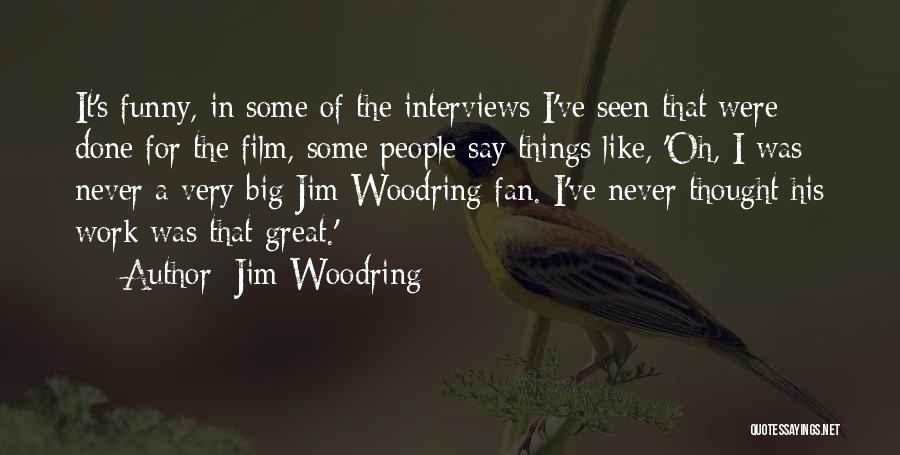 Jim Woodring Quotes: It's Funny, In Some Of The Interviews I've Seen That Were Done For The Film, Some People Say Things Like,