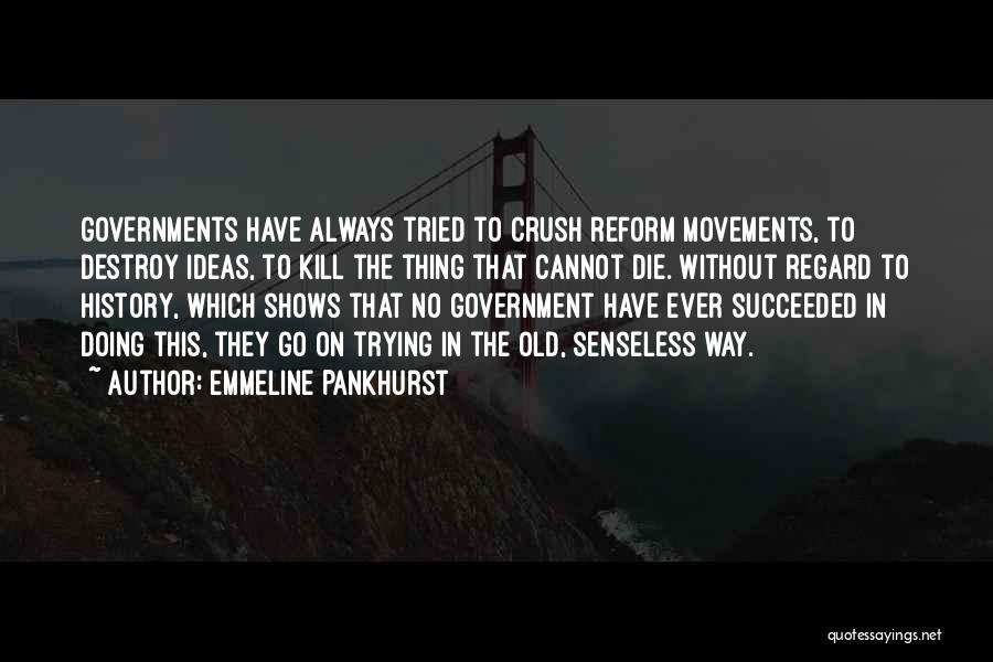 Emmeline Pankhurst Quotes: Governments Have Always Tried To Crush Reform Movements, To Destroy Ideas, To Kill The Thing That Cannot Die. Without Regard