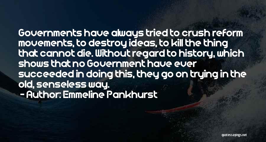Emmeline Pankhurst Quotes: Governments Have Always Tried To Crush Reform Movements, To Destroy Ideas, To Kill The Thing That Cannot Die. Without Regard