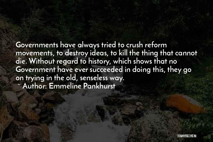 Emmeline Pankhurst Quotes: Governments Have Always Tried To Crush Reform Movements, To Destroy Ideas, To Kill The Thing That Cannot Die. Without Regard