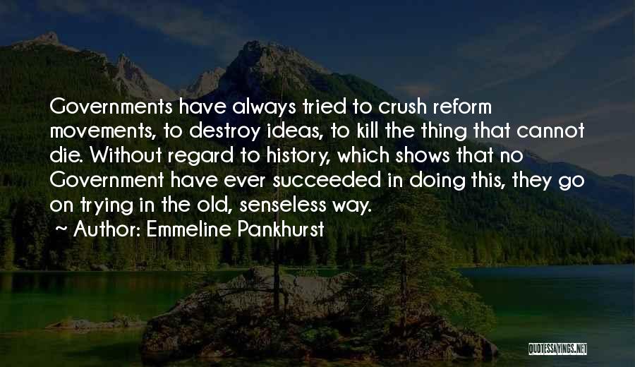 Emmeline Pankhurst Quotes: Governments Have Always Tried To Crush Reform Movements, To Destroy Ideas, To Kill The Thing That Cannot Die. Without Regard