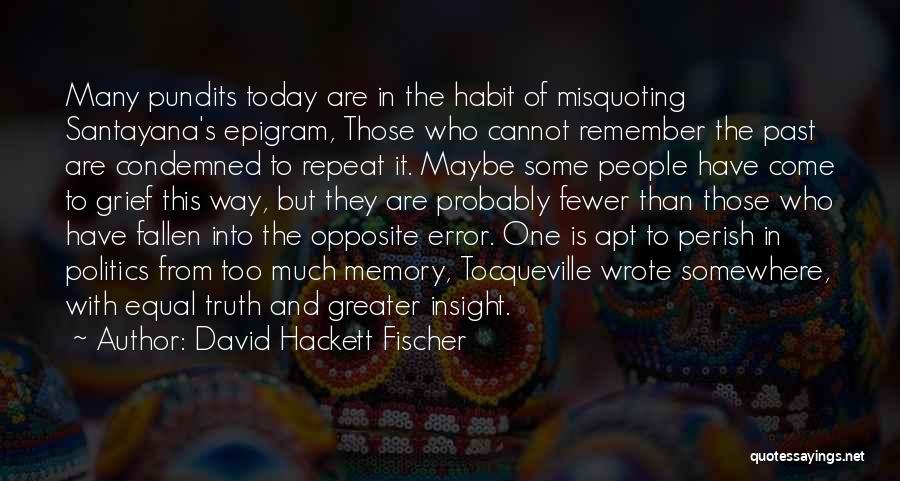 David Hackett Fischer Quotes: Many Pundits Today Are In The Habit Of Misquoting Santayana's Epigram, Those Who Cannot Remember The Past Are Condemned To