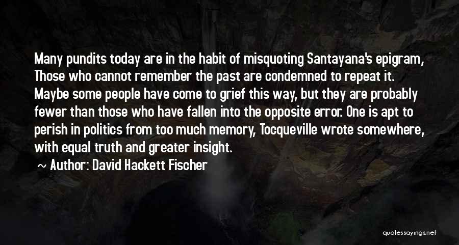 David Hackett Fischer Quotes: Many Pundits Today Are In The Habit Of Misquoting Santayana's Epigram, Those Who Cannot Remember The Past Are Condemned To