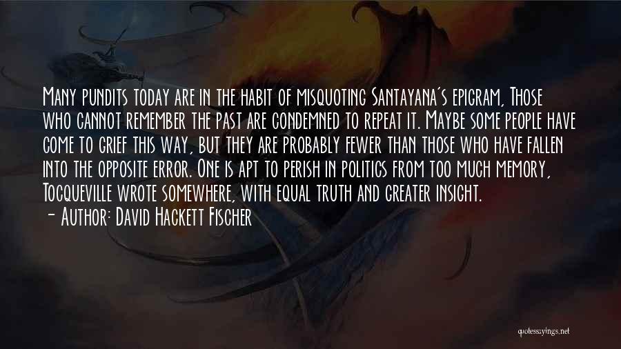 David Hackett Fischer Quotes: Many Pundits Today Are In The Habit Of Misquoting Santayana's Epigram, Those Who Cannot Remember The Past Are Condemned To