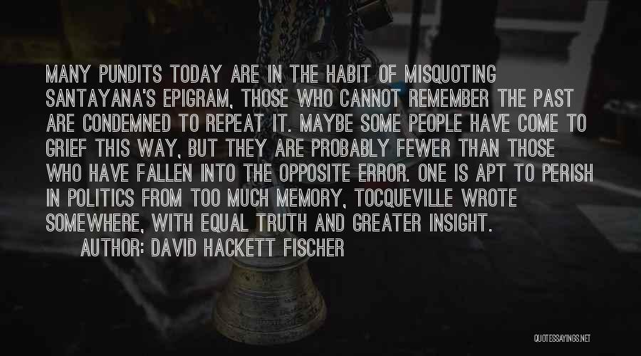 David Hackett Fischer Quotes: Many Pundits Today Are In The Habit Of Misquoting Santayana's Epigram, Those Who Cannot Remember The Past Are Condemned To