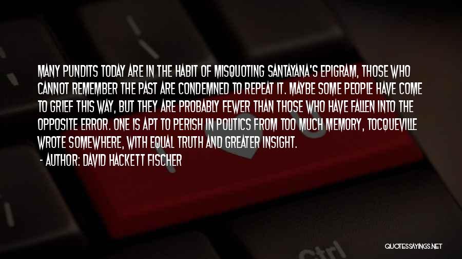 David Hackett Fischer Quotes: Many Pundits Today Are In The Habit Of Misquoting Santayana's Epigram, Those Who Cannot Remember The Past Are Condemned To