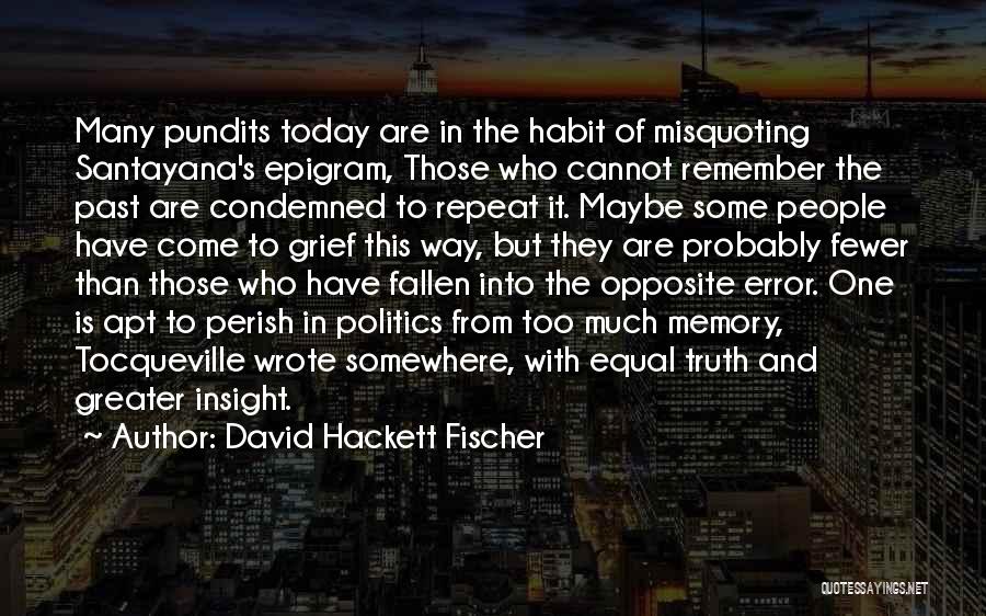 David Hackett Fischer Quotes: Many Pundits Today Are In The Habit Of Misquoting Santayana's Epigram, Those Who Cannot Remember The Past Are Condemned To