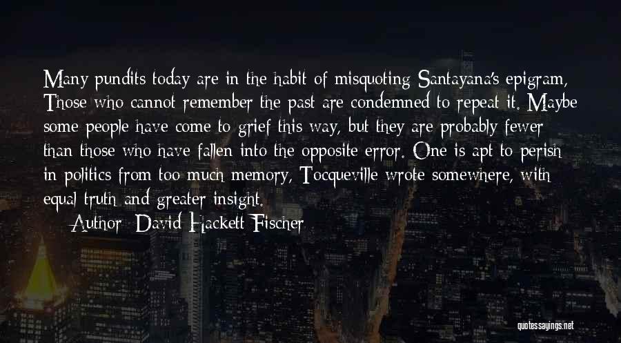 David Hackett Fischer Quotes: Many Pundits Today Are In The Habit Of Misquoting Santayana's Epigram, Those Who Cannot Remember The Past Are Condemned To