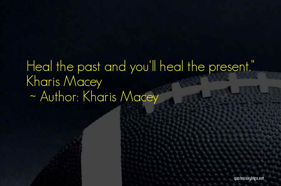 Kharis Macey Quotes: Heal The Past And You'll Heal The Present. Kharis Macey