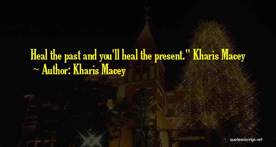 Kharis Macey Quotes: Heal The Past And You'll Heal The Present. Kharis Macey