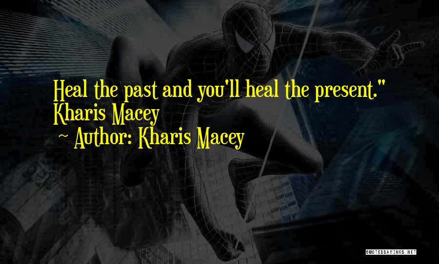 Kharis Macey Quotes: Heal The Past And You'll Heal The Present. Kharis Macey