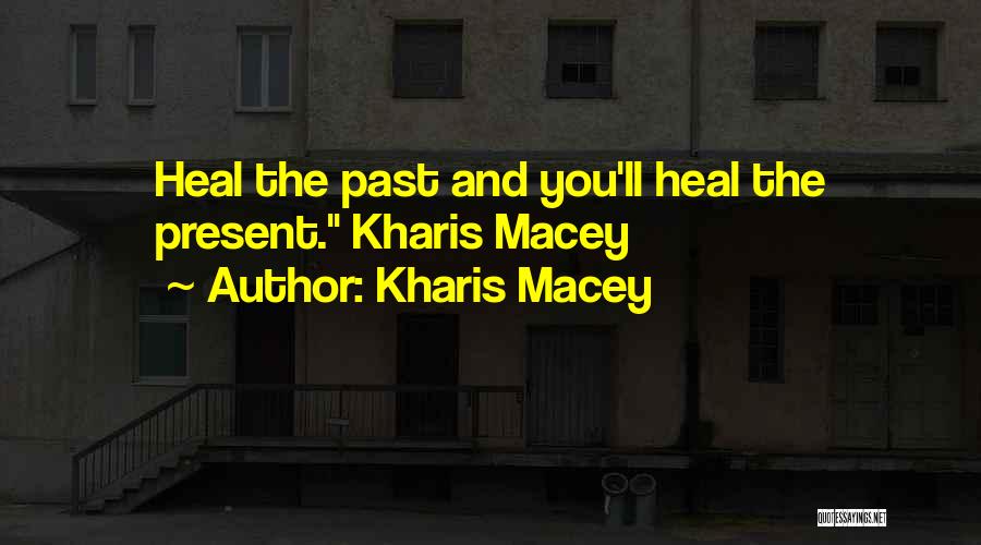 Kharis Macey Quotes: Heal The Past And You'll Heal The Present. Kharis Macey