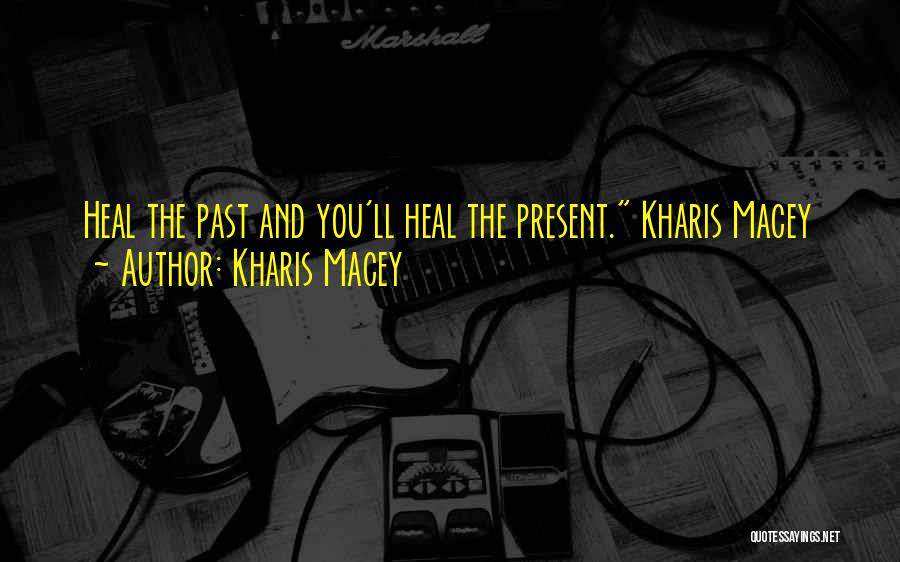 Kharis Macey Quotes: Heal The Past And You'll Heal The Present. Kharis Macey