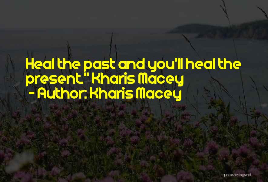 Kharis Macey Quotes: Heal The Past And You'll Heal The Present. Kharis Macey