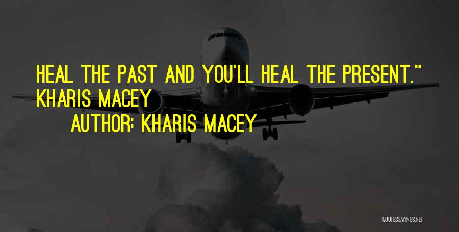 Kharis Macey Quotes: Heal The Past And You'll Heal The Present. Kharis Macey