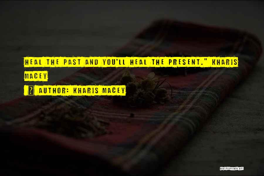 Kharis Macey Quotes: Heal The Past And You'll Heal The Present. Kharis Macey