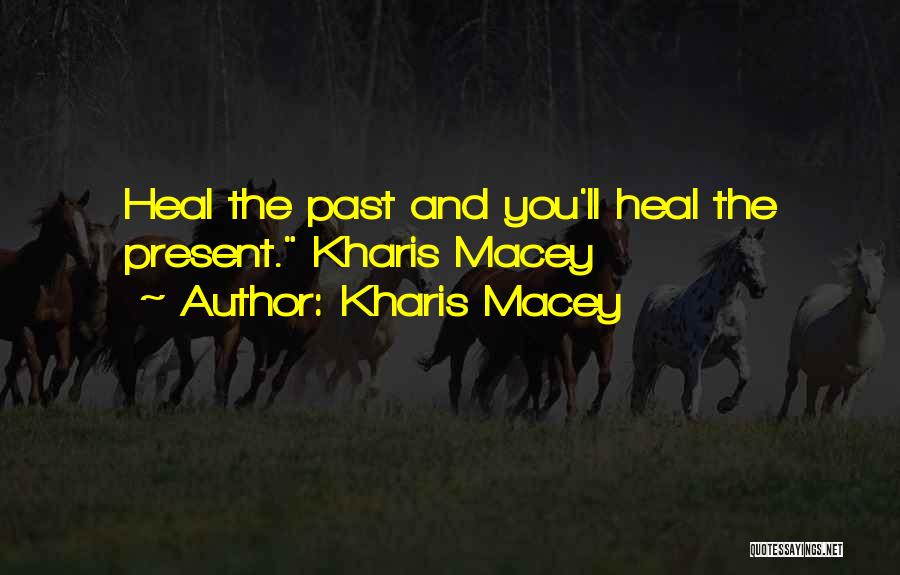 Kharis Macey Quotes: Heal The Past And You'll Heal The Present. Kharis Macey