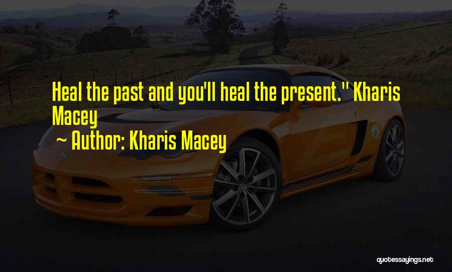 Kharis Macey Quotes: Heal The Past And You'll Heal The Present. Kharis Macey