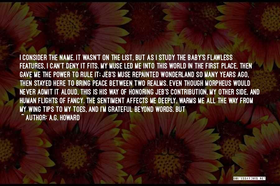 A.G. Howard Quotes: I Consider The Name. It Wasn't On The List, But As I Study The Baby's Flawless Features, I Can't Deny