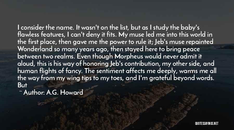 A.G. Howard Quotes: I Consider The Name. It Wasn't On The List, But As I Study The Baby's Flawless Features, I Can't Deny