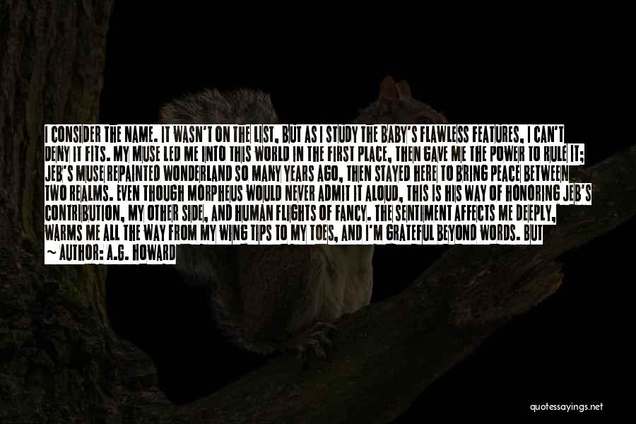 A.G. Howard Quotes: I Consider The Name. It Wasn't On The List, But As I Study The Baby's Flawless Features, I Can't Deny