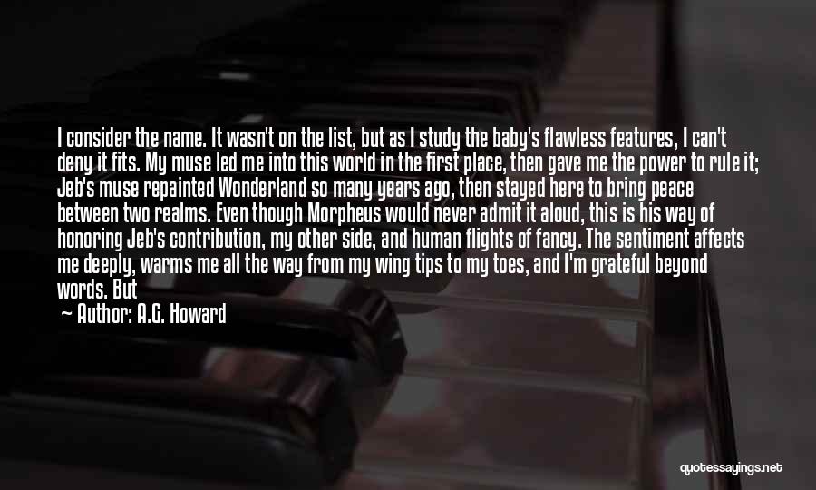 A.G. Howard Quotes: I Consider The Name. It Wasn't On The List, But As I Study The Baby's Flawless Features, I Can't Deny