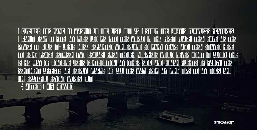 A.G. Howard Quotes: I Consider The Name. It Wasn't On The List, But As I Study The Baby's Flawless Features, I Can't Deny