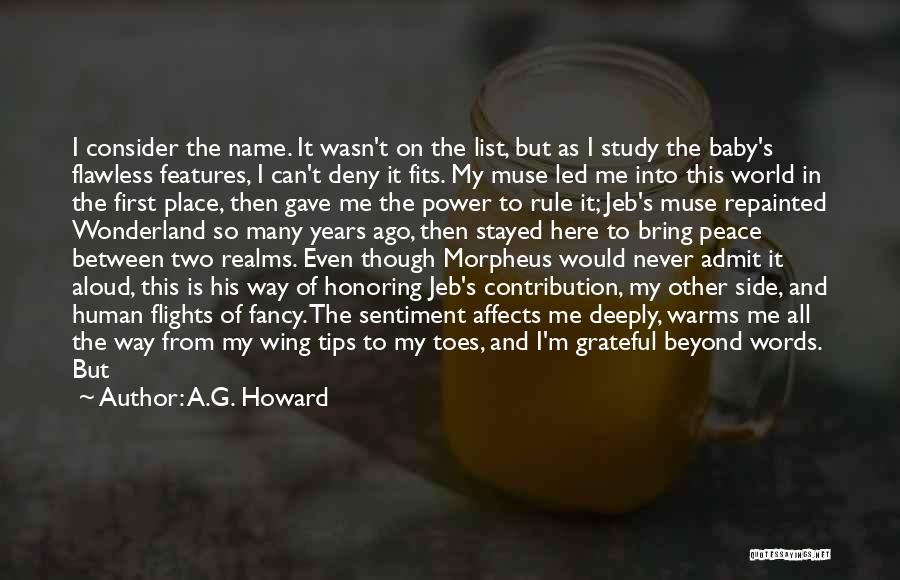 A.G. Howard Quotes: I Consider The Name. It Wasn't On The List, But As I Study The Baby's Flawless Features, I Can't Deny