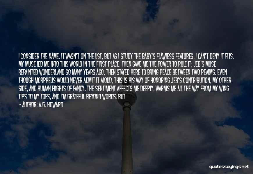 A.G. Howard Quotes: I Consider The Name. It Wasn't On The List, But As I Study The Baby's Flawless Features, I Can't Deny