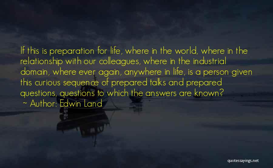 Edwin Land Quotes: If This Is Preparation For Life, Where In The World, Where In The Relationship With Our Colleagues, Where In The