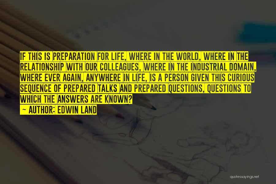 Edwin Land Quotes: If This Is Preparation For Life, Where In The World, Where In The Relationship With Our Colleagues, Where In The