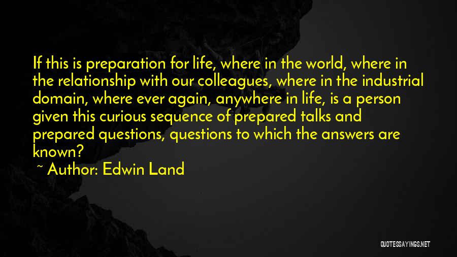 Edwin Land Quotes: If This Is Preparation For Life, Where In The World, Where In The Relationship With Our Colleagues, Where In The