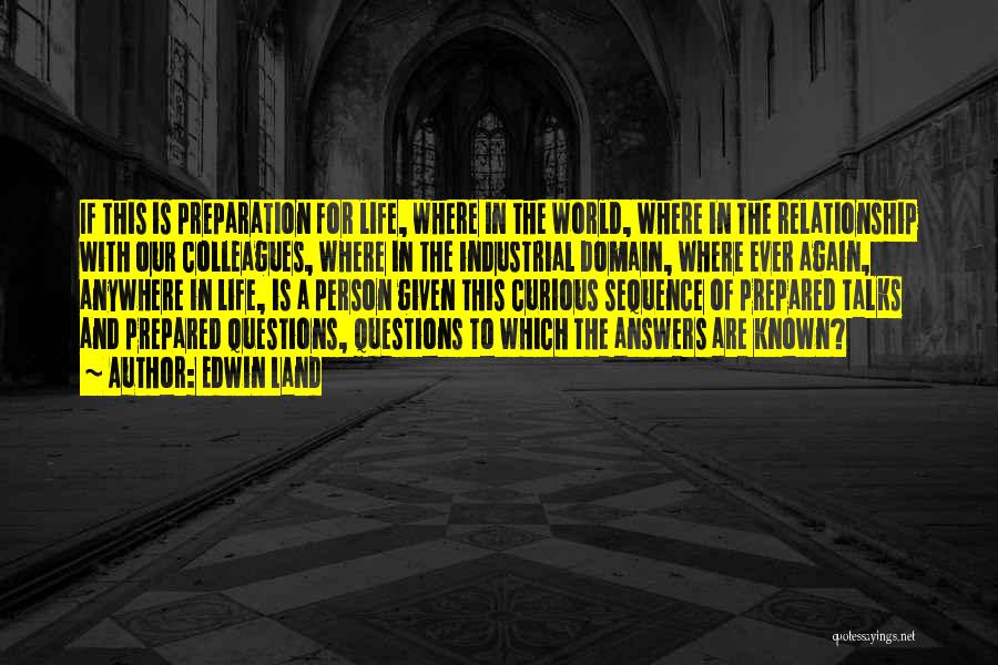 Edwin Land Quotes: If This Is Preparation For Life, Where In The World, Where In The Relationship With Our Colleagues, Where In The