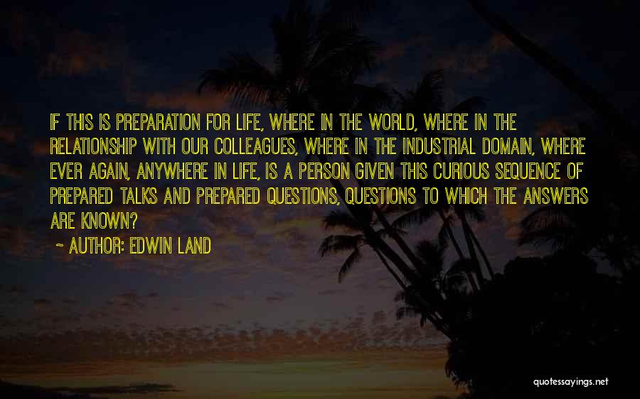 Edwin Land Quotes: If This Is Preparation For Life, Where In The World, Where In The Relationship With Our Colleagues, Where In The