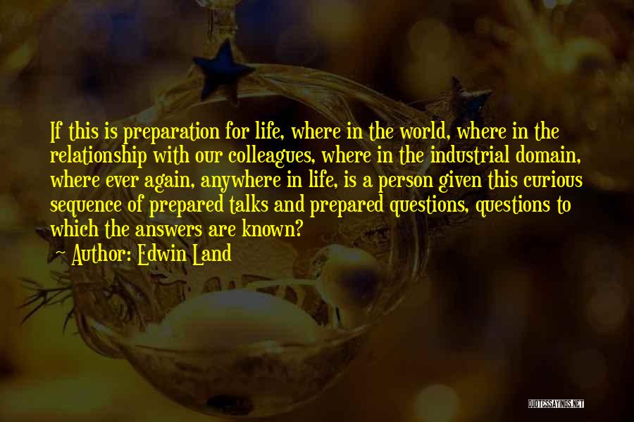 Edwin Land Quotes: If This Is Preparation For Life, Where In The World, Where In The Relationship With Our Colleagues, Where In The