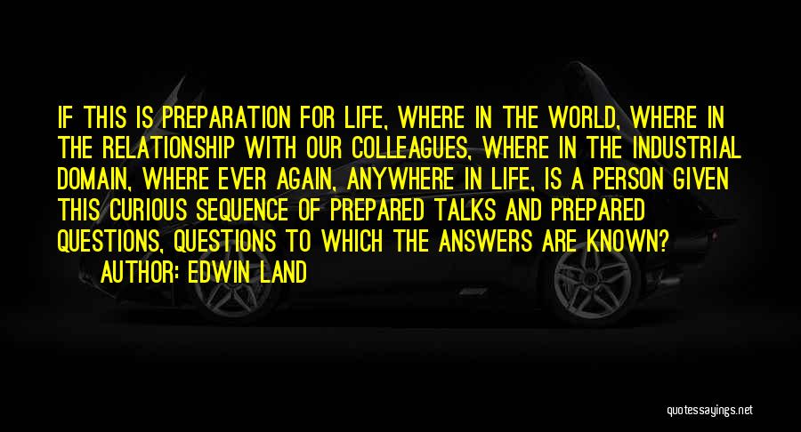 Edwin Land Quotes: If This Is Preparation For Life, Where In The World, Where In The Relationship With Our Colleagues, Where In The