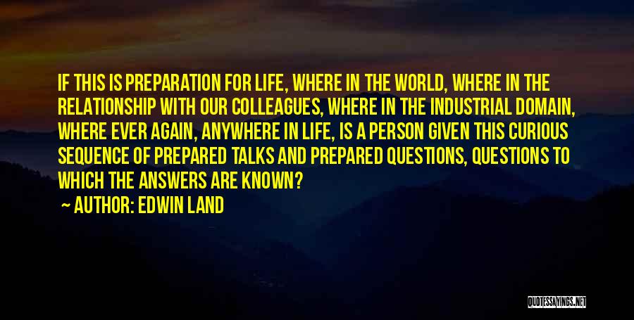 Edwin Land Quotes: If This Is Preparation For Life, Where In The World, Where In The Relationship With Our Colleagues, Where In The