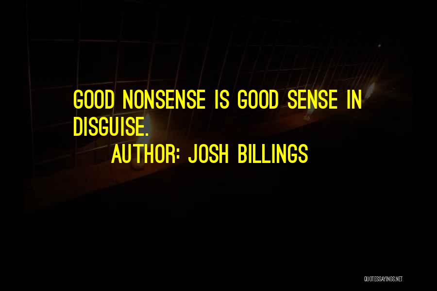 Josh Billings Quotes: Good Nonsense Is Good Sense In Disguise.