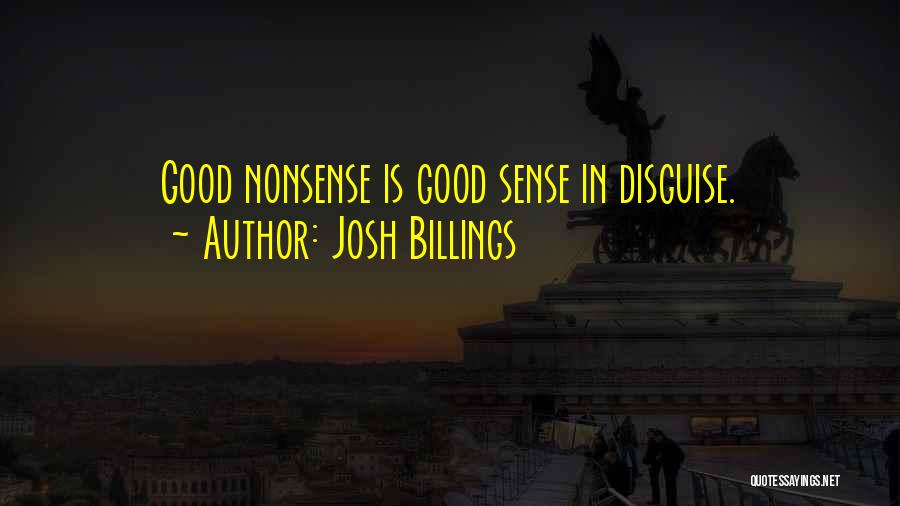 Josh Billings Quotes: Good Nonsense Is Good Sense In Disguise.