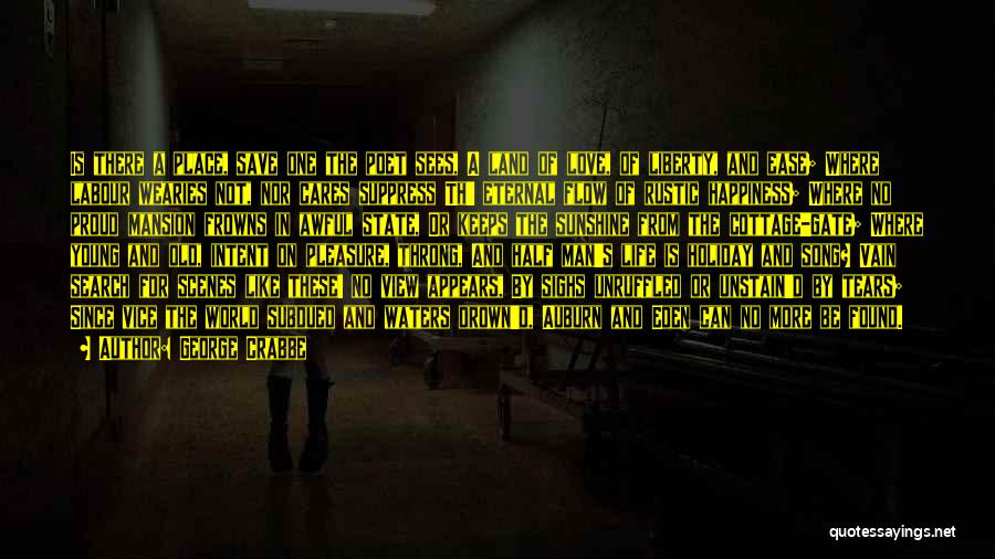 George Crabbe Quotes: Is There A Place, Save One The Poet Sees, A Land Of Love, Of Liberty, And Ease; Where Labour Wearies