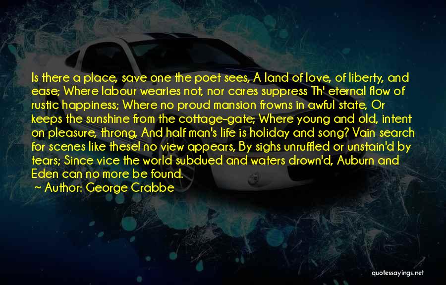 George Crabbe Quotes: Is There A Place, Save One The Poet Sees, A Land Of Love, Of Liberty, And Ease; Where Labour Wearies