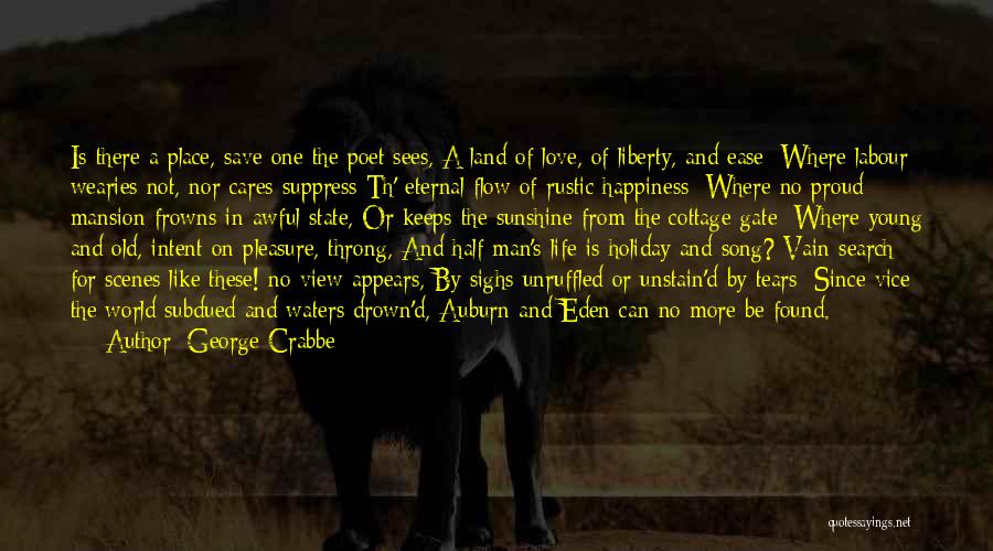 George Crabbe Quotes: Is There A Place, Save One The Poet Sees, A Land Of Love, Of Liberty, And Ease; Where Labour Wearies