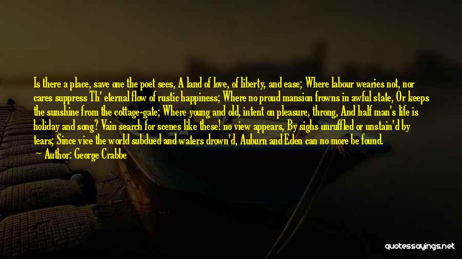 George Crabbe Quotes: Is There A Place, Save One The Poet Sees, A Land Of Love, Of Liberty, And Ease; Where Labour Wearies